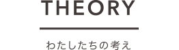 THEORY わたしたちの考え